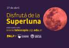 ABRIL SE DESPIDE CON UNA SUPERLUNA, FENÓMENO ASTRONÓMICO QUE ESTE MARTES SERÁ SU MÁXIMO ESPLENDOR
